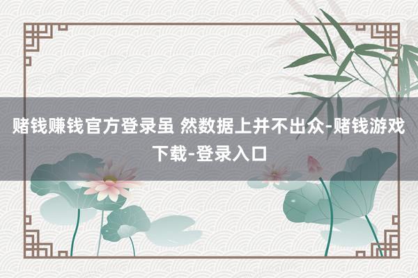 赌钱赚钱官方登录虽 然数据上并不出众-赌钱游戏下载-登录入口