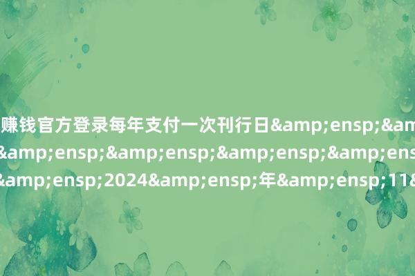赌钱赚钱官方登录每年支付一次刊行日         2024 年 11 月 13 日至 2024 年 11 月 14 日起息日      &