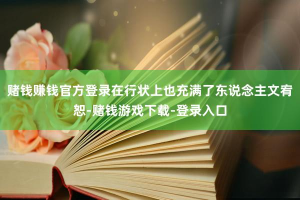 赌钱赚钱官方登录在行状上也充满了东说念主文宥恕-赌钱游戏下载-登录入口