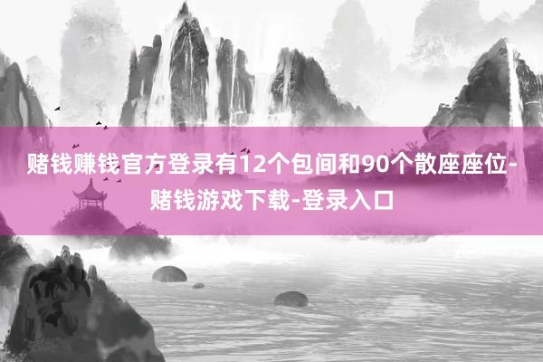 赌钱赚钱官方登录有12个包间和90个散座座位-赌钱游戏下载-登录入口
