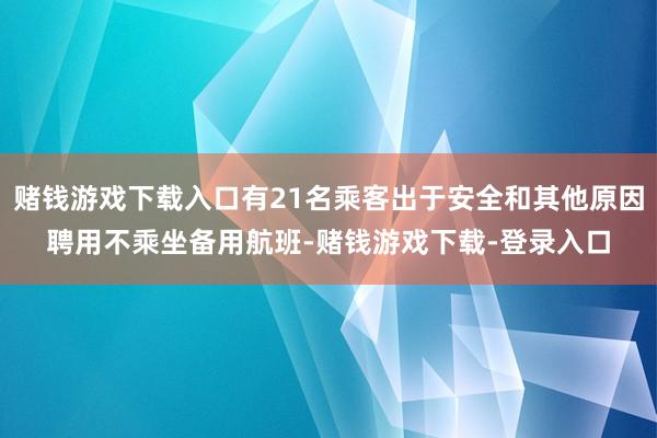 赌钱游戏下载入口有21名乘客出于安全和其他原因聘用不乘坐备用航班-赌钱游戏下载-登录入口