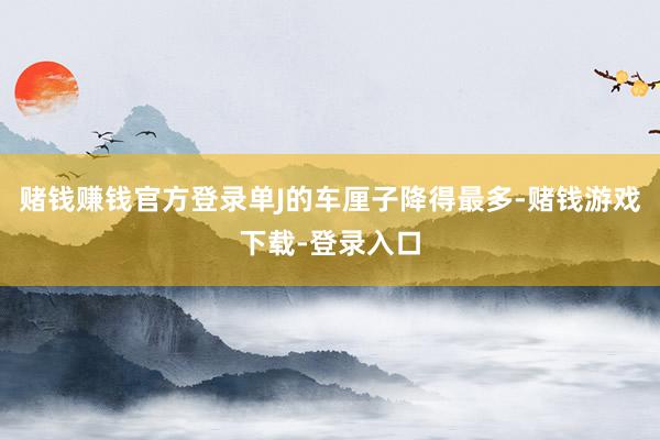 赌钱赚钱官方登录单J的车厘子降得最多-赌钱游戏下载-登录入口