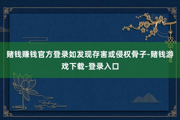 赌钱赚钱官方登录如发现存害或侵权骨子-赌钱游戏下载-登录入口