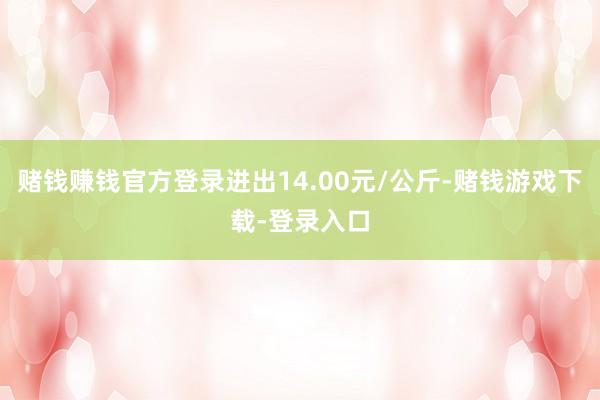 赌钱赚钱官方登录进出14.00元/公斤-赌钱游戏下载-登录入口