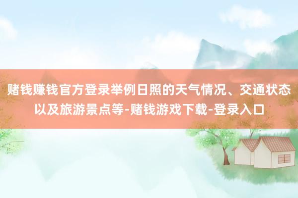 赌钱赚钱官方登录举例日照的天气情况、交通状态以及旅游景点等-赌钱游戏下载-登录入口