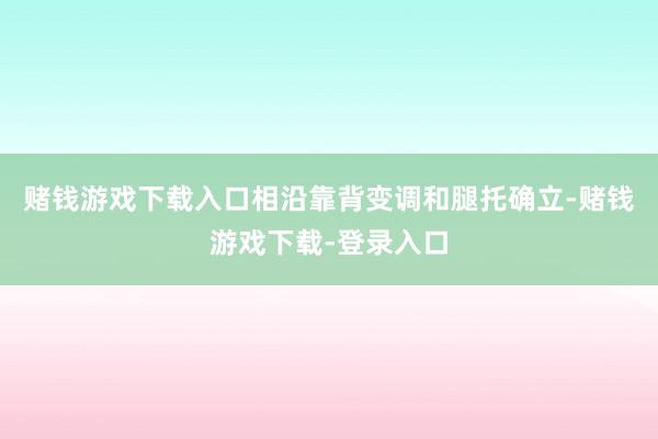 赌钱游戏下载入口相沿靠背变调和腿托确立-赌钱游戏下载-登录入口