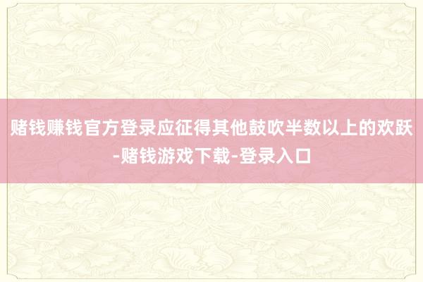 赌钱赚钱官方登录应征得其他鼓吹半数以上的欢跃-赌钱游戏下载-登录入口
