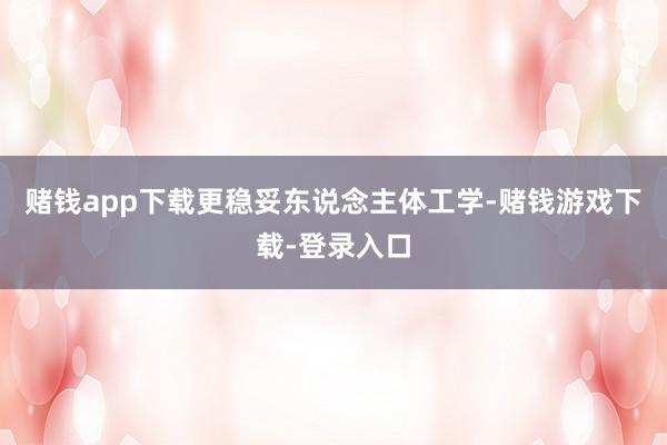 赌钱app下载更稳妥东说念主体工学-赌钱游戏下载-登录入口