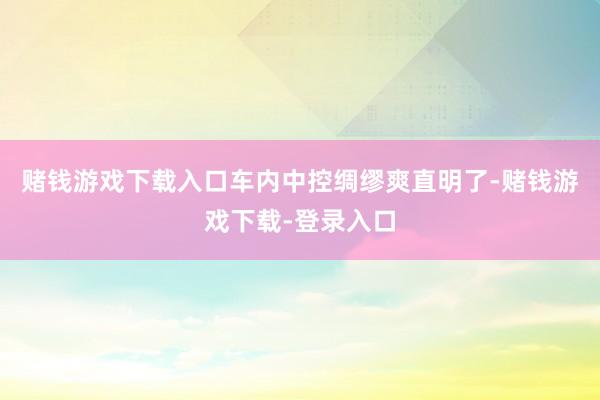 赌钱游戏下载入口车内中控绸缪爽直明了-赌钱游戏下载-登录入口