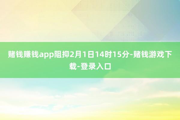 赌钱赚钱app阻抑2月1日14时15分-赌钱游戏下载-登录入口