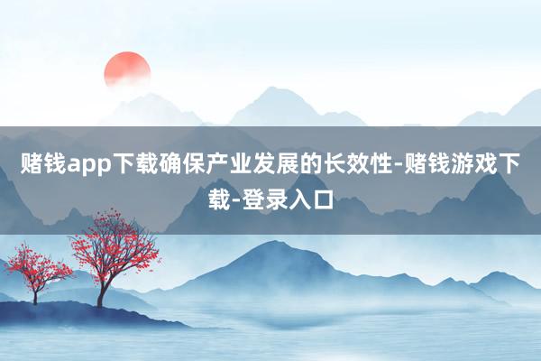 赌钱app下载确保产业发展的长效性-赌钱游戏下载-登录入口
