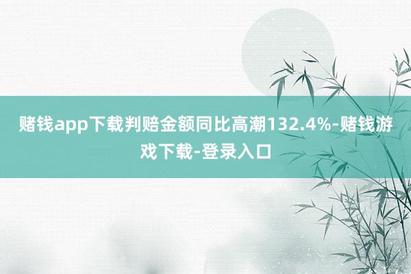 赌钱app下载判赔金额同比高潮132.4%-赌钱游戏下载-登录入口