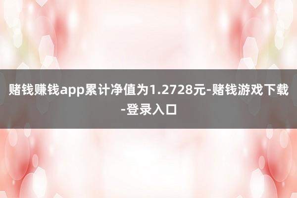 赌钱赚钱app累计净值为1.2728元-赌钱游戏下载-登录入口