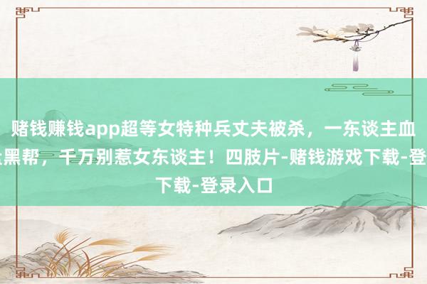 赌钱赚钱app超等女特种兵丈夫被杀，一东谈主血洗通盘黑帮，千万别惹女东谈主！四肢片-赌钱游戏下载-登录入口