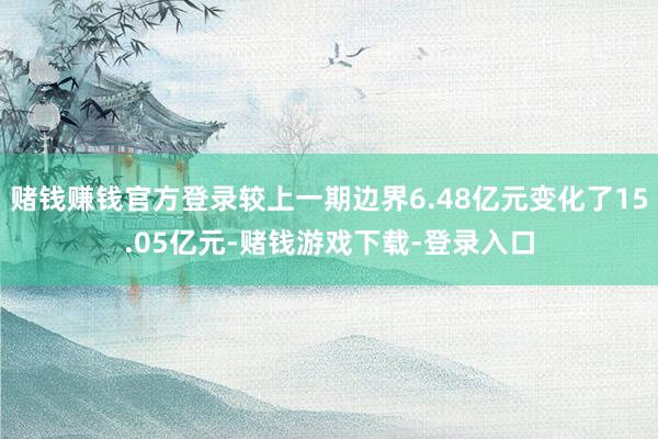 赌钱赚钱官方登录较上一期边界6.48亿元变化了15.05亿元-赌钱游戏下载-登录入口