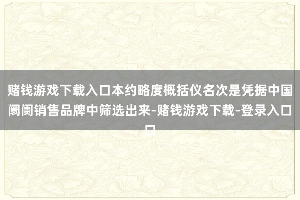 赌钱游戏下载入口本约略度概括仪名次是凭据中国阛阓销售品牌中筛选出来-赌钱游戏下载-登录入口