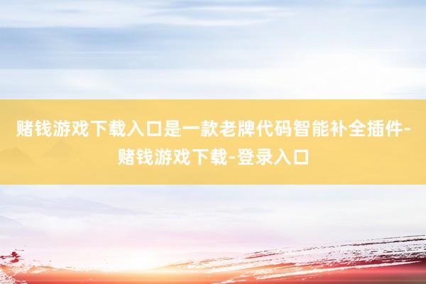 赌钱游戏下载入口是一款老牌代码智能补全插件-赌钱游戏下载-登录入口