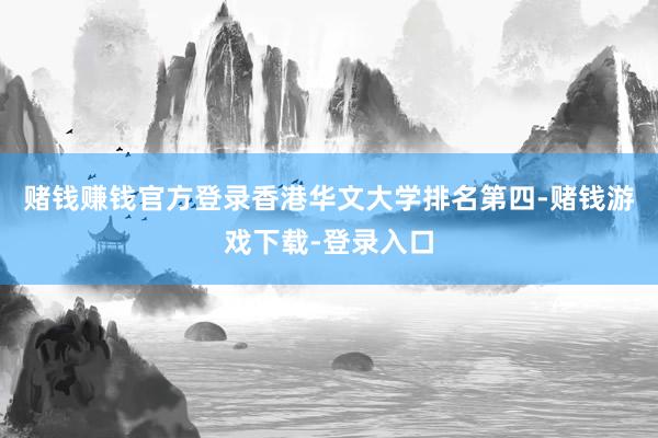 赌钱赚钱官方登录香港华文大学排名第四-赌钱游戏下载-登录入口