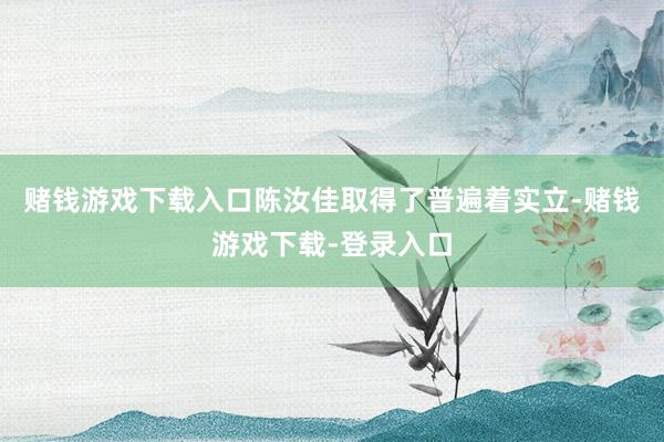 赌钱游戏下载入口陈汝佳取得了普遍着实立-赌钱游戏下载-登录入口