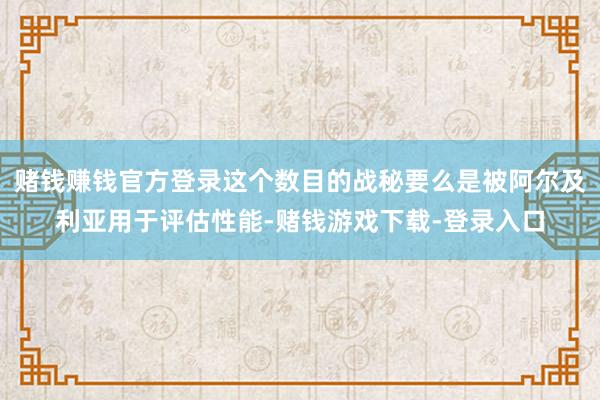赌钱赚钱官方登录这个数目的战秘要么是被阿尔及利亚用于评估性能-赌钱游戏下载-登录入口