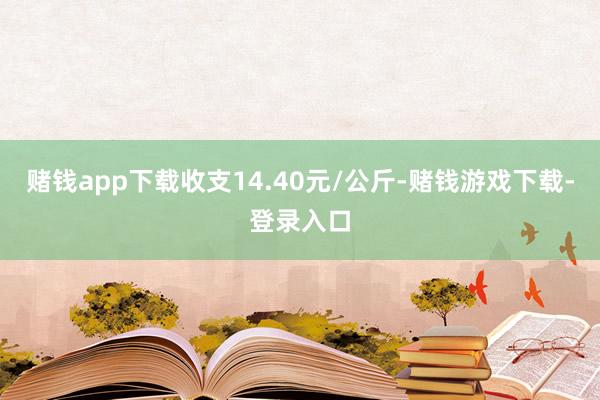 赌钱app下载收支14.40元/公斤-赌钱游戏下载-登录入口