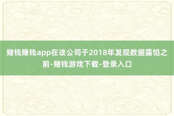 赌钱赚钱app在该公司于2018年发现数据露馅之前-赌钱游戏下载-登录入口