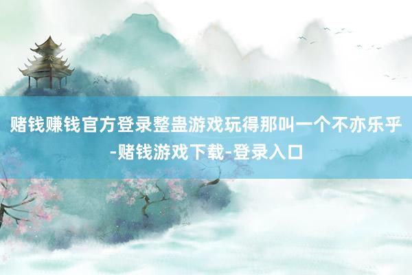 赌钱赚钱官方登录整蛊游戏玩得那叫一个不亦乐乎-赌钱游戏下载-登录入口