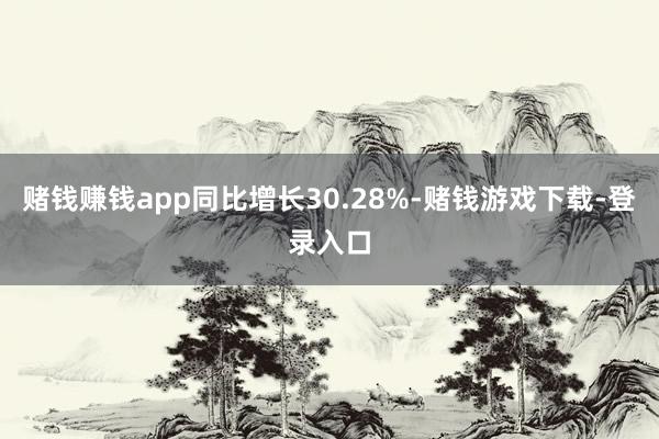 赌钱赚钱app同比增长30.28%-赌钱游戏下载-登录入口