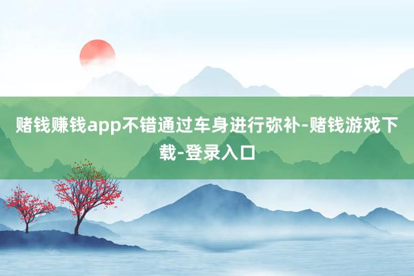 赌钱赚钱app不错通过车身进行弥补-赌钱游戏下载-登录入口