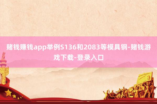 赌钱赚钱app举例S136和2083等模具钢-赌钱游戏下载-登录入口