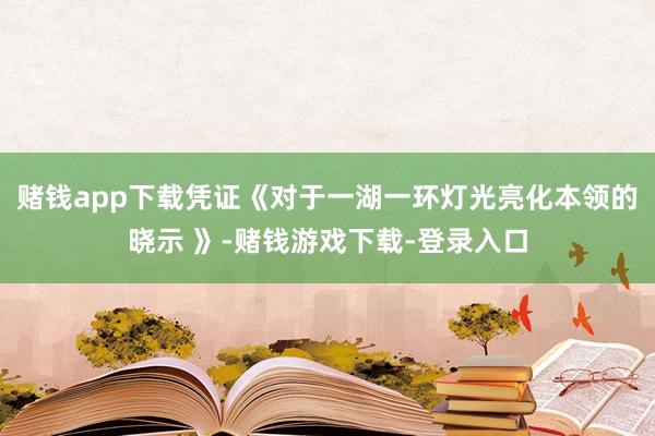 赌钱app下载凭证《对于一湖一环灯光亮化本领的晓示 》-赌钱游戏下载-登录入口