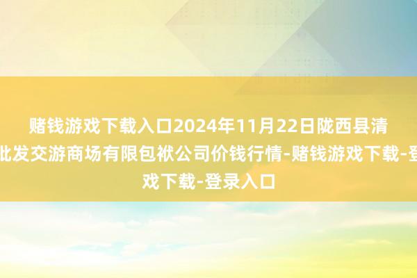 赌钱游戏下载入口2024年11月22日陇西县清吉洋芋批发交游商场有限包袱公司价钱行情-赌钱游戏下载-登录入口