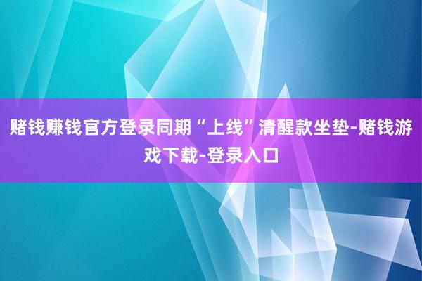 赌钱赚钱官方登录同期“上线”清醒款坐垫-赌钱游戏下载-登录入口