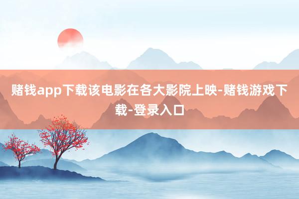 赌钱app下载该电影在各大影院上映-赌钱游戏下载-登录入口