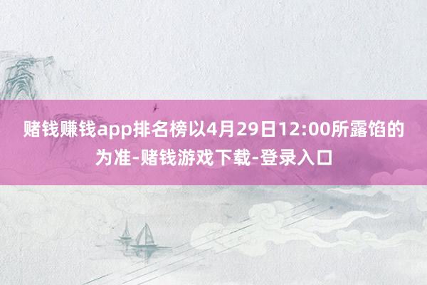 赌钱赚钱app排名榜以4月29日12:00所露馅的为准-赌钱游戏下载-登录入口