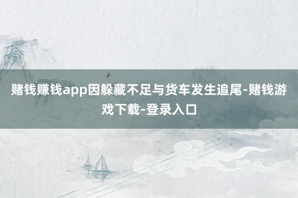 赌钱赚钱app因躲藏不足与货车发生追尾-赌钱游戏下载-登录入口