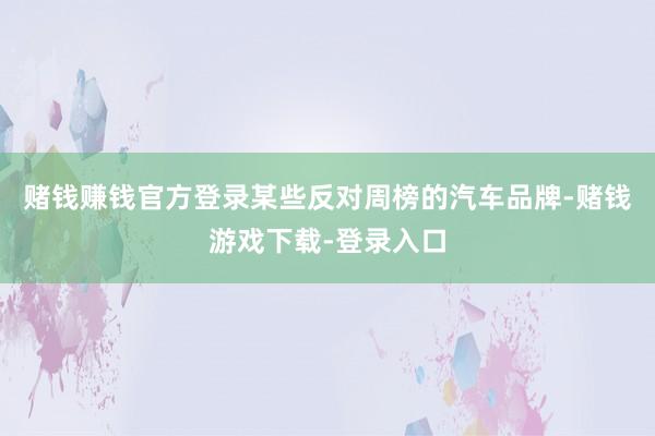 赌钱赚钱官方登录某些反对周榜的汽车品牌-赌钱游戏下载-登录入口