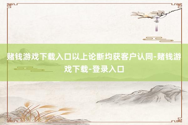 赌钱游戏下载入口以上论断均获客户认同-赌钱游戏下载-登录入口