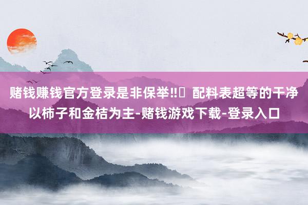 赌钱赚钱官方登录是非保举‼️配料表超等的干净以柿子和金桔为主-赌钱游戏下载-登录入口