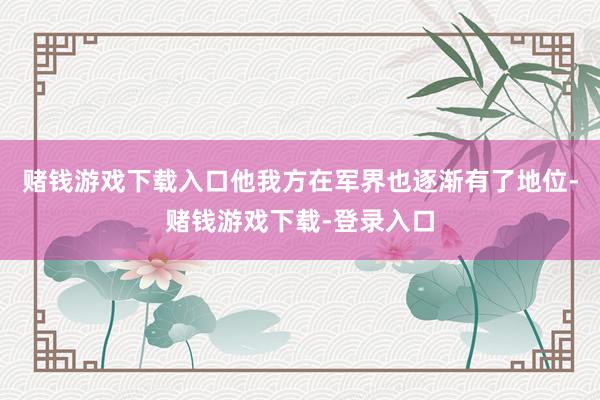赌钱游戏下载入口他我方在军界也逐渐有了地位-赌钱游戏下载-登录入口