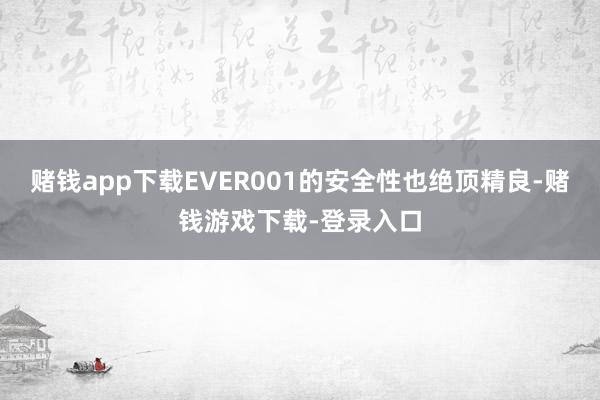 赌钱app下载EVER001的安全性也绝顶精良-赌钱游戏下载-登录入口
