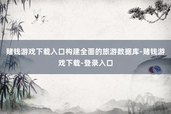 赌钱游戏下载入口构建全面的旅游数据库-赌钱游戏下载-登录入口