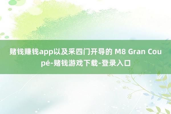 赌钱赚钱app以及釆四门开导的 M8 Gran Coupé-赌钱游戏下载-登录入口