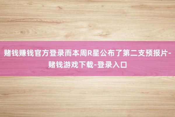 赌钱赚钱官方登录而本周R星公布了第二支预报片-赌钱游戏下载-登录入口