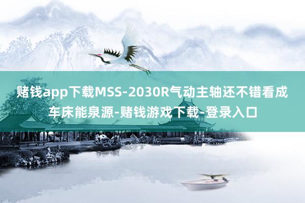 赌钱app下载MSS-2030R气动主轴还不错看成车床能泉源-赌钱游戏下载-登录入口