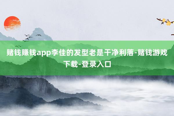 赌钱赚钱app李佳的发型老是干净利落-赌钱游戏下载-登录入口