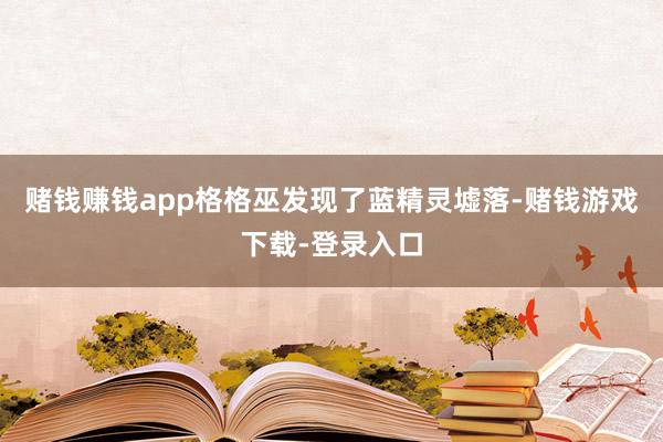赌钱赚钱app格格巫发现了蓝精灵墟落-赌钱游戏下载-登录入口