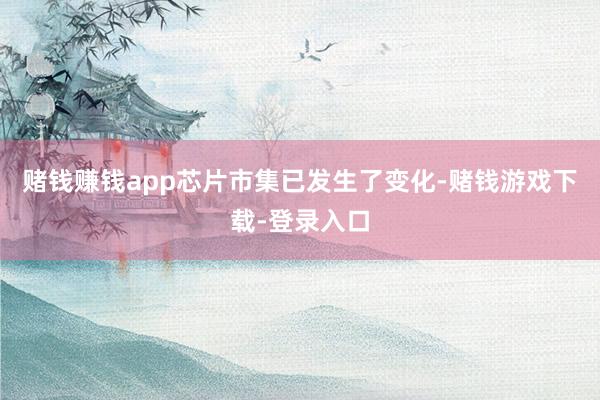赌钱赚钱app芯片市集已发生了变化-赌钱游戏下载-登录入口