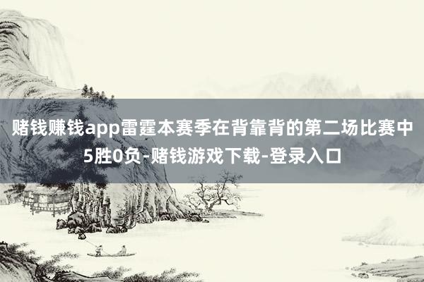 赌钱赚钱app雷霆本赛季在背靠背的第二场比赛中5胜0负-赌钱游戏下载-登录入口