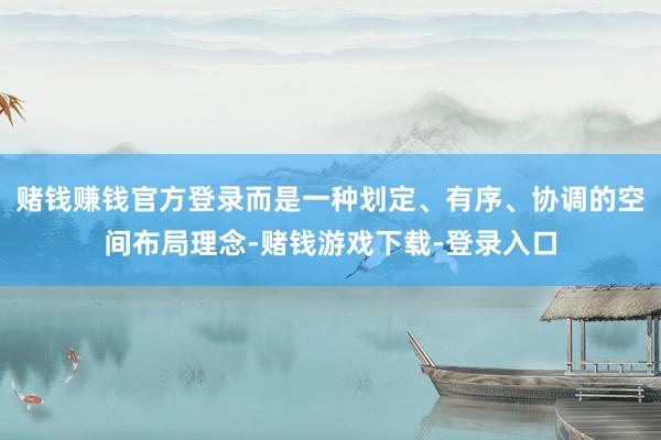 赌钱赚钱官方登录而是一种划定、有序、协调的空间布局理念-赌钱游戏下载-登录入口